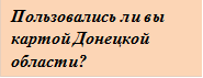 Пользовались ли вы картой Донецкой области?