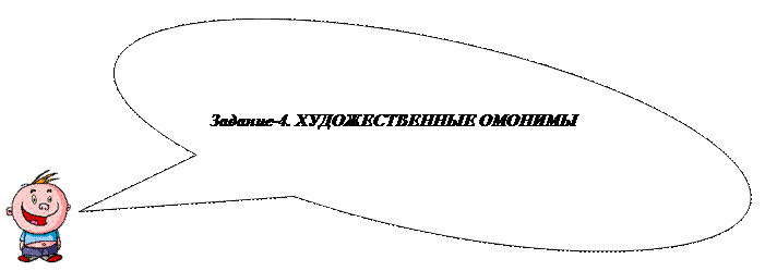 Овальная выноска: Задание-4. ХУДОЖЕСТВЕННЫЕ ОМОНИМЫ

