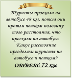  
Туристы проехали на автобусе 48 км, потом они прошли пешком половину того расстояния, что проехали на автобусе. Какое расстояние преодолели туристы на автобусе и пешком?
ОТВЕТ: 72 км

