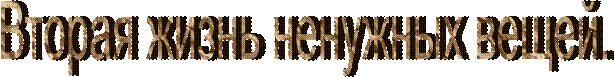 Вторая жизнь ненужных вещей.