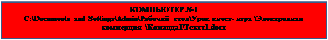 Надпись: КОМПЬЮТЕР №1
C:\Documents and Settings\Admin\Рабочий стол\Урок квест- игра \Электронная коммерция  \Команда1\Текст1.docx


