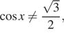 Описание:  косинус x не равно дробь: числитель: корень из 3, знаменатель: 2 конец дроби , 