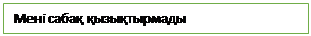 Text Box: Мені сабақ қызықтырмады

