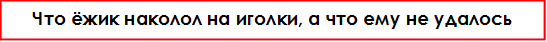 Что ёжик наколол на иголки, а что ему не удалось наколоть?