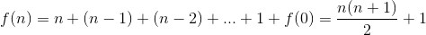  f(n) = n + (n - 1) + (n - 2) + . . . + 1 + f(0) = \frac{n(n+1)}{2} + 1 