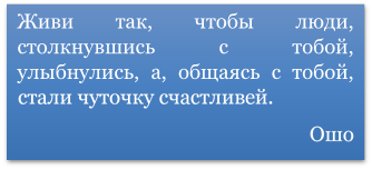 Живи так, чтобы люди, столкнувшись с тобой, улыбнулись, а, общаясь с тобой, стали чуточку счастливей. 
Ошо
