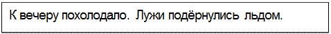 Text Box: К вечеру похолодало. Лужи подёрнулись льдом.