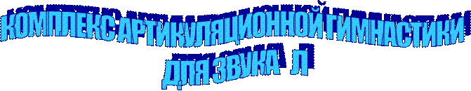 КОМПЛЕКС АРТИКУЛЯЦИОННОЙ ГИМНАСТИКИ
 ДЛЯ ЗВУКА   Л