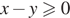 x минус y боль­ше или равно 0 