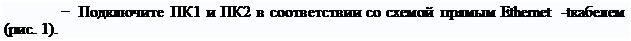 Надпись: − Подключите ПК1 и ПК2 в соответствии со схемой прямым Ethernet -tкабелем
(рис. 1).
