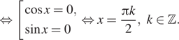 Описание:  равносильно совокупность выражений косинус x=0, синус x=0 конец совокупности . равносильно x= дробь: числитель: Пи k, знаменатель: 2 конец дроби ,k принадлежит Z . 