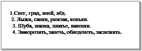 Надпись: 1.Снег, град, иней, лёд.
 2. Лыжи, санки, рюкзак, коньки.
  3. Шуба, шапка, платье, валенки.
  4. Заморозить, запечь, обледенеть, заснежить.


