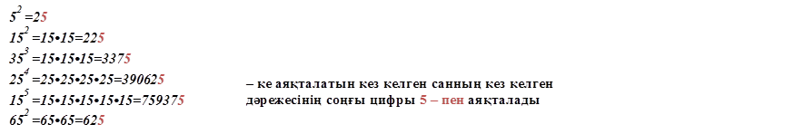 52 =25 
152 =15•15=225  
353 =15•15•15=3375  
254 =25•25•25•25=390625 
155 =15•15•15•15•15=759375  
652 =65•65=625 
,5 – ке аяқталатын кез келген санның кез келген 
дәрежесінің соңғы цифры 5 – пен аяқталады
