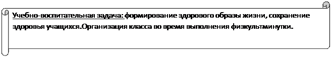 Горизонтальный свиток: Учебно-воспитательная задача: формирование здорового образы жизни, сохранение здоровья учащихся.Организация класса во время выполнения физкультминутки.