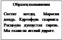 Надпись: Образец выполнения
Светит месяц. Моросил дождь. Картофель сварился. Расцвела душистая сирень. Мы ехали по лесной дороге.
