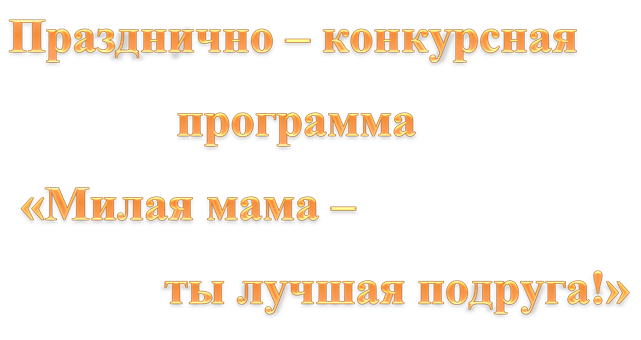 Празднично – конкурсная   
              программа         
 «Милая мама –          
             ты лучшая подруга!»


