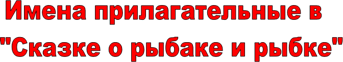 Имена прилагательные в
  "Сказке о рыбаке и рыбке"