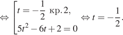  равносильно совокупность выражений t = минус дробь: числитель: 1, знаменатель: 2 конец дроби кр. 2,5t в квадрате минус 6t плюс 2 =0 конец совокупности . равносильно t = минус дробь: числитель: 1, знаменатель: 2 конец дроби .