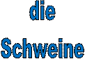 die 
Schweine 