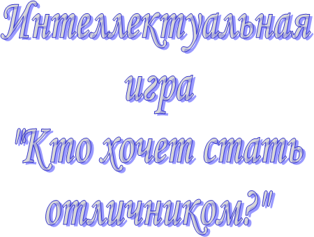Интеллектуальная 
игра
"Кто хочет стать
отличником?"