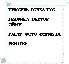 Scroll: Vertical: ПИКСЕЛЬ  ТОЧКА ТҮС 
ГРАФИКА   ВЕКТОР   ОЙЫН
РАСТР   ФОТО  ФОРМУЛА  
РЕНТГЕН 
