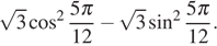  корень из { 3} косинус в степени 2 { дробь, числитель — 5 Пи , знаменатель — 12 } минус корень из { 3} синус в степени 2 { дробь, числитель — 5 Пи , знаменатель — 12 }.