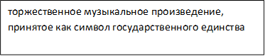 торжественное музыкальное произведение, принятое как символ государственного единства