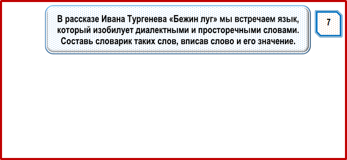 7,В рассказе Ивана Тургенева «Бежин луг» мы встречаем язык, который изобилует диалектными и просторечными словами. Составь словарик таких слов, вписав слово и его значение.
