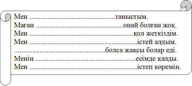 Мен ...............................................таныстым.
Маған ................................................оңай болған жоқ.
Мен .........................................................қол жеткіздім.
Мен ...........................................................істей алдым.
..................................................болса жақсы болар еді. 
Менің .......................................................есімде қалды.
Мен ...........................................................істеп көремін.
