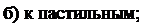 Надпись: б) к пастильным; 