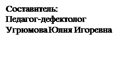 Надпись: Составитель: 
Педагог-дефектолог 
Угрюмова Юлия Игоревна 
