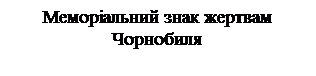 Надпись: Меморіальний знак жертвам
Чорнобиля


