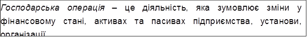 Господарська операція – це діяльність, яка зумовлює зміни у фінансовому стані, активах та пасивах підприємства, установи, організації.