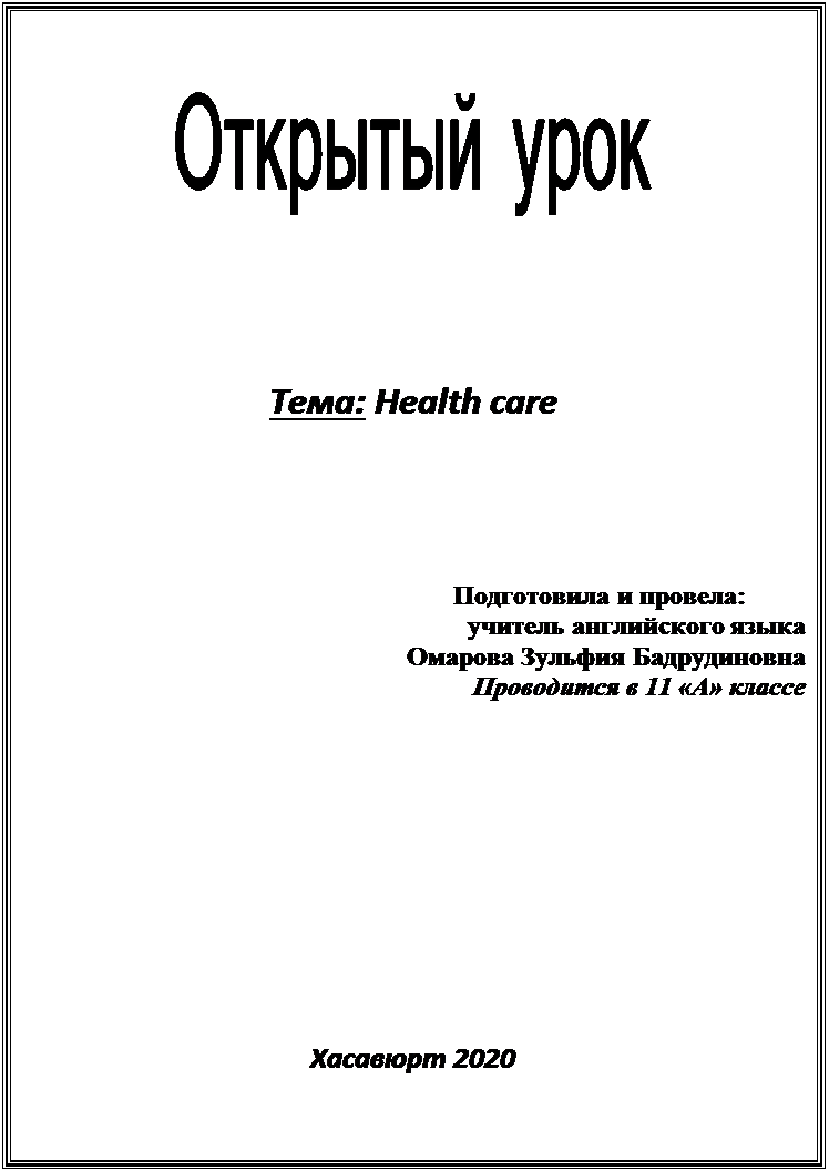 Надпись:  




Тема: Health care


                                                                 Подготовила и провела:
учитель английского языка
Омарова Зульфия Бадрудиновна
Проводится в 11 «А» классе






Хасавюрт 2020



















