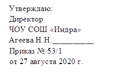   Утверждаю:
Директор 
ЧОУ СОШ «Индра»
Агеева Н.Н.__________
  Приказ № 53/1 
  от 27 августа 2020 г.
 

