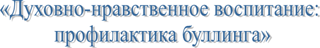 «Духовно-нравственное воспитание: 
профилактика буллинга»