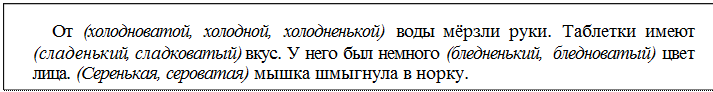 Надпись: От (холодноватой, холодной, холодненькой) воды мёрзли руки. Таблетки имеют (сладенький, сладковатый) вкус. У него был немного (бледненький, бледноватый) цвет лица. (Серенькая, сероватая) мышка шмыгнула в норку.