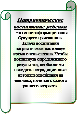 Горизонтальный свиток: Патриотическое воспитание ребенка – это основа формирования будущего гражданина. Задача воспитания патриотизма в настоящее время очень сложна. Чтобы достигнуть определенного результата, необходимо находить нетрадиционные методы воздействия на человека, начиная с самого раннего возраста.
