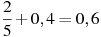 \frac{2}{5}+0,4=0,6