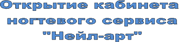 Открытие кабинета 
ногтевого сервиса
"Нейл-арт"