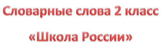 Словарные слова 2 класс 
«Школа России»
