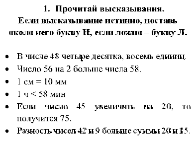 1.	Прочитай высказывания.
Если высказывание истинно, поставь
около него букву И, если ложно – букву Л.

•	В числе 48 четыре десятка, восемь единиц.
•	Число 56 на 2 больше числа 58.
•	1 см = 10 мм
•	1 ч < 58 мин
•	Если число 45 увеличить на 20, то получится 75.
•	Разность чисел 42 и 9 больше суммы 20 и 15.






