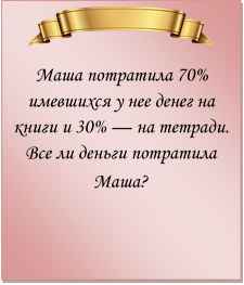  
Маша потратила 70% имевшихся у нее денег на книги и 30% — на тетради. Все ли деньги потратила Маша?
