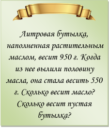  
Литровая бутылка, наполненная растительным маслом, весит 950 г. Когда из нее вылили половину масла, она стала весить 550 г. Сколько весит масло? Сколько весит пустая бутылка?
