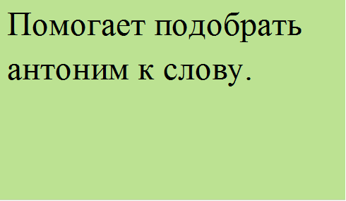 Помогает подобрать антоним к слову.