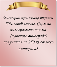  
Виноград при сушке теряет 70% своей массы. Сколько килограммов изюма (сушеного винограда) получится из 250 кг свежего винограда?
