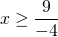 \[x \ge \frac{9}{{ - 4}}\]