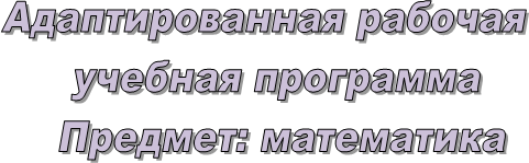 Адаптированная рабочая 
учебная программа
Предмет: математика