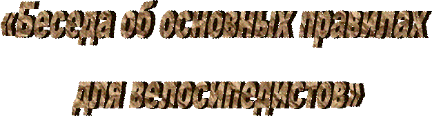 «Беседа об основных правилах 
для велосипедистов»