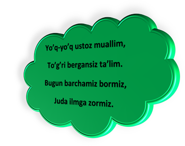 Yo’q-yo’q ustoz muallim,
To’g’ri bergansiz ta’lim.
Bugun barchamiz bormiz,
Juda ilmga zormiz.
